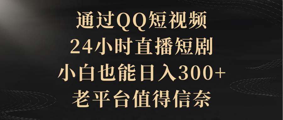 通过QQ短视频、24小时直播短剧，小白也能日入300+，老平台值得信赖-时光资源网
