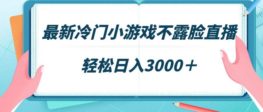 最新冷门小游戏不露脸直播，场观稳定几千，轻松日入3000＋-时光资源网