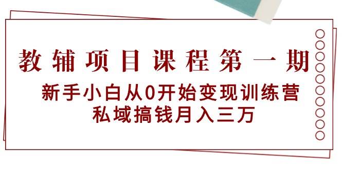 教辅项目课程第一期：新手小白从0开始变现训练营  私域搞钱月入三万-时光资源网