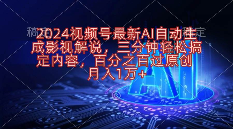 2024视频号最新AI自动生成影视解说，三分钟轻松搞定内容，百分之百过原…-时光资源网