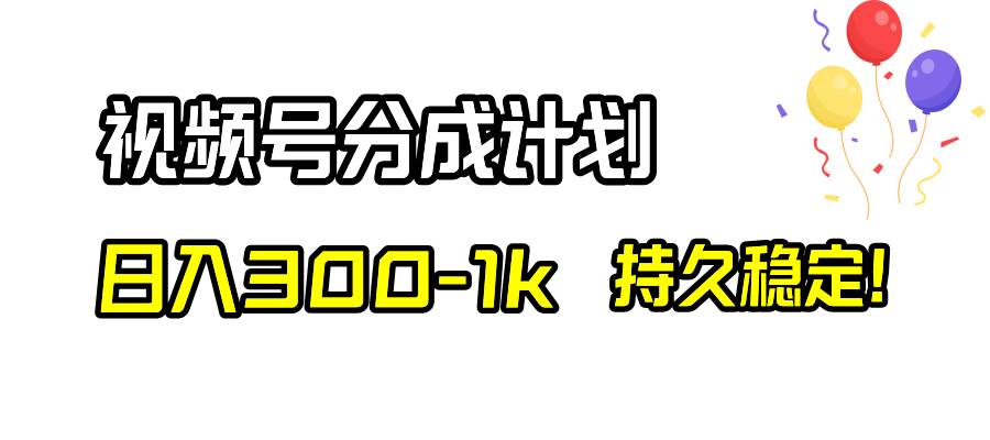 视频号分成计划，日入300-1k，持久稳定！-时光资源网