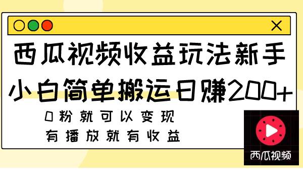 西瓜视频收益玩法，新手小白简单搬运日赚200+0粉就可以变现 有播放就有收益-时光资源网