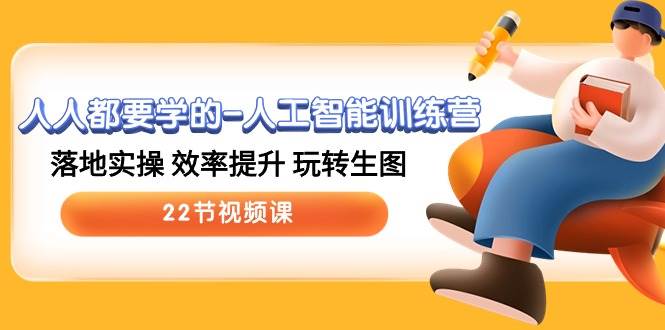 人人都要学的-人工智能训练营，落地实操 效率提升 玩转生图 (22节视频课)-时光资源网