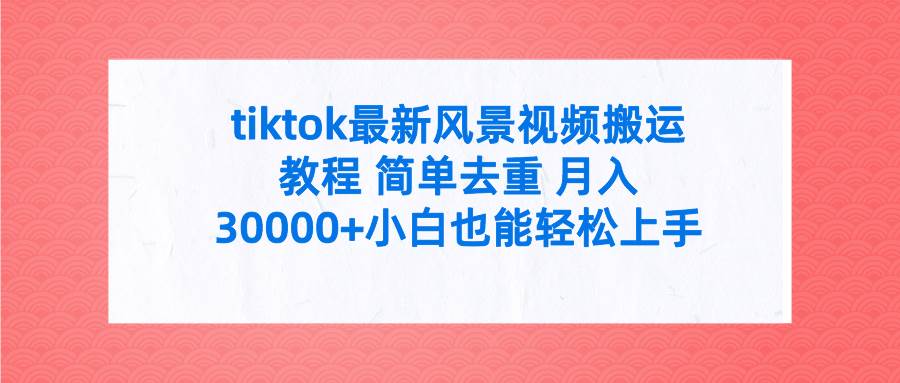 tiktok最新风景视频搬运教程 简单去重 月入30000+附全套工具-时光资源网