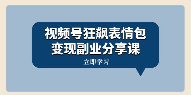 视频号狂飙表情包变现副业分享课，一条龙玩法分享给你（附素材资源）-时光资源网