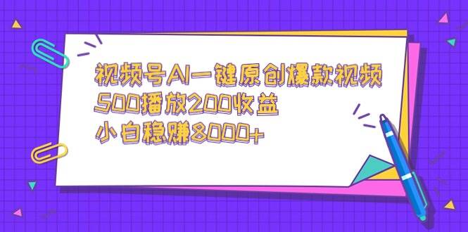 视频号AI一键原创爆款视频，500播放200收益，小白稳赚8000+-时光资源网