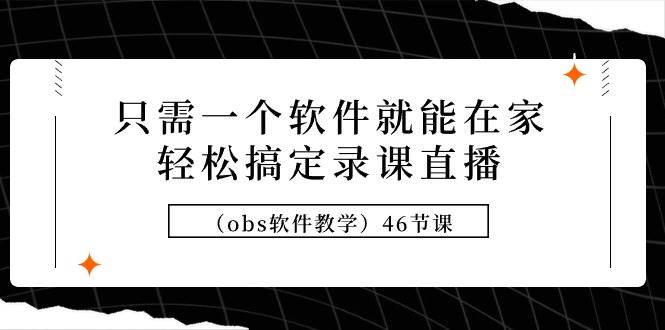 只需一个软件就能在家轻松搞定录课直播（obs软件教学）46节课-时光资源网