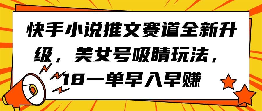 快手小说推文赛道全新升级，美女号吸睛玩法，18一单早入早赚-时光资源网
