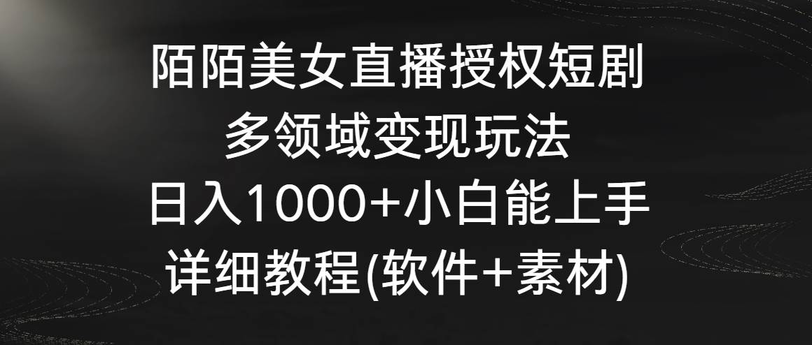 陌陌美女直播授权短剧，多领域变现玩法，日入1000+小白能上手，详细教程…-时光资源网