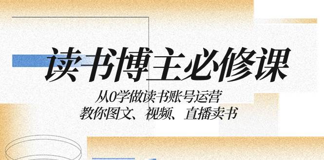 读书 博主 必修课：从0学做读书账号运营：教你图文、视频、直播卖书-时光资源网