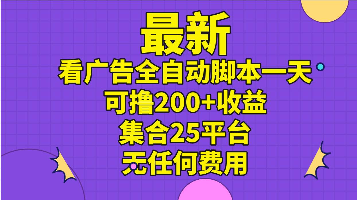 最新看广告全自动脚本一天可撸200+收益 。集合25平台 ，无任何费用-时光资源网