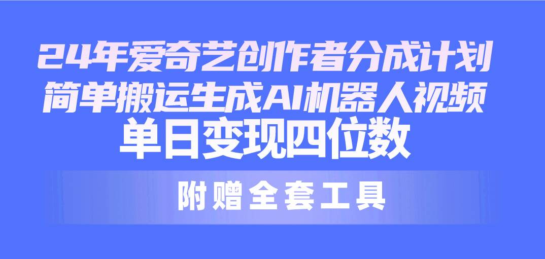 24最新爱奇艺创作者分成计划，简单搬运生成AI机器人视频，单日变现四位数-时光资源网