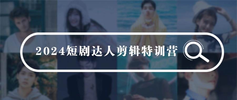 2024短剧达人剪辑特训营，适合宝爸宝妈的0基础剪辑训练营（51节课）-时光资源网