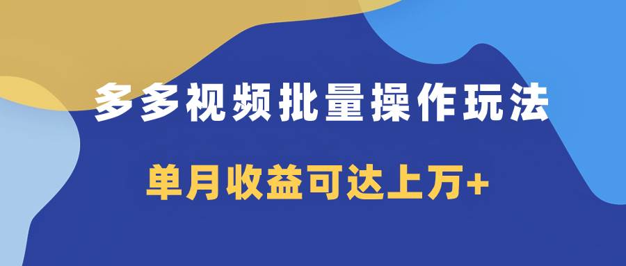 多多视频带货项目批量操作玩法，仅复制搬运即可，单月收益可达上万+-时光资源网