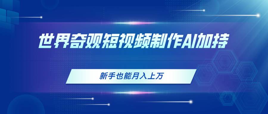 世界奇观短视频制作，AI加持，新手也能月入上万-时光资源网
