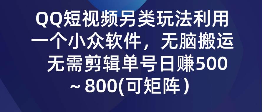 QQ短视频另类玩法，利用一个小众软件，无脑搬运，无需剪辑单号日赚500～…-时光资源网