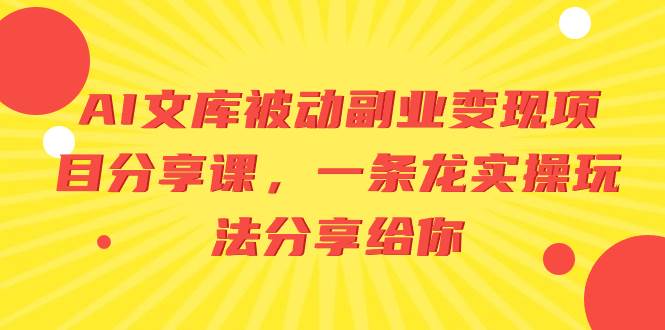 AI文库被动副业变现项目分享课，一条龙实操玩法分享给你-时光资源网