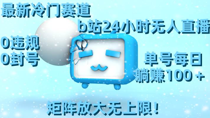 最新冷门赛道，b站24小时无人直播，0违规0封号，单号每日躺赚100＋，矩阵放大无上限！-时光资源网