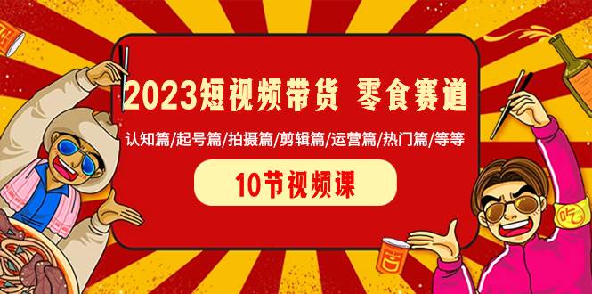 2023短视频带货 零食赛道 认知篇/起号篇/拍摄篇/剪辑篇/运营篇/热门篇/等等-时光资源网