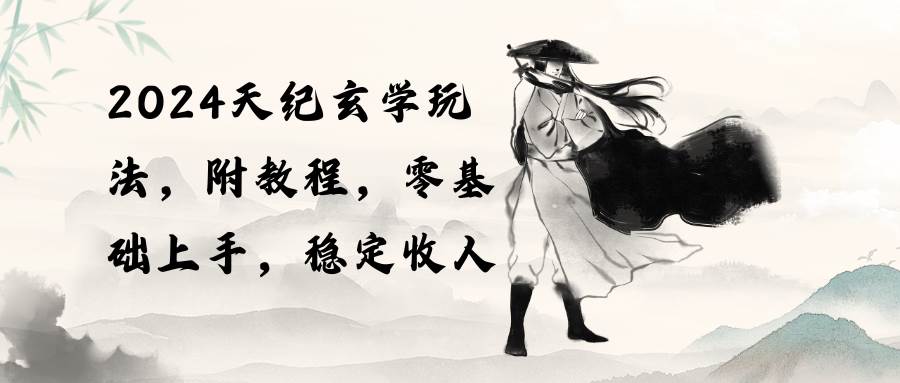 2024天纪玄学玩法，零基础上手，稳定收入（教程+工具）-时光资源网