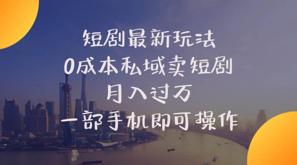 短剧最新玩法    0成本私域卖短剧     月入过万     一部手机即可操作-时光资源网