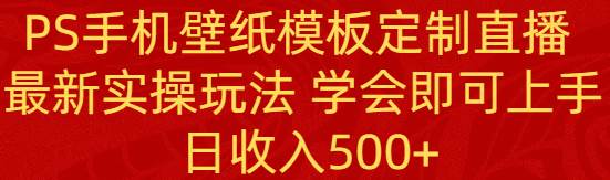 PS手机壁纸模板定制直播  最新实操玩法 学会即可上手 日收入500+-时光资源网