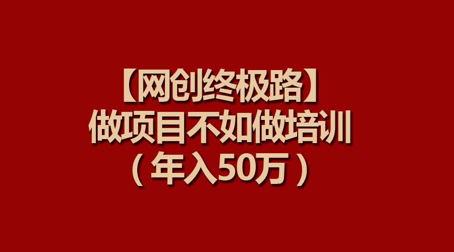 【网创终极路】做项目不如做项目培训，年入50万-时光资源网