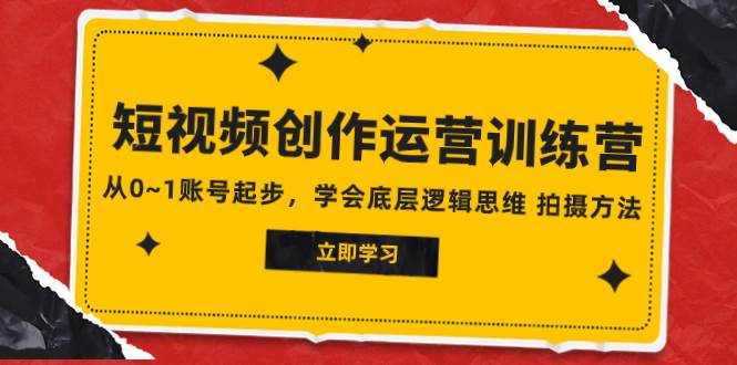 2023短视频创作运营训练营，从0~1账号起步，学会底层逻辑思维 拍摄方法-时光资源网