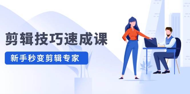 剪辑技巧速成课，高清拍摄+调色 转扇子，建筑-抠图精通，新手秒变剪辑专家-时光资源网