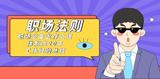 《职场法则》职场必备生存之道，体制内20年 工作经验总结（17节课）-时光资源网