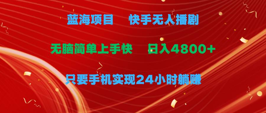 蓝海项目，快手无人播剧，一天收益4800+，手机也能实现24小时躺赚，无脑…-时光资源网