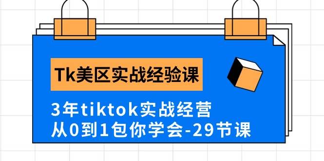 Tk美区实战经验课程分享，3年tiktok实战经营，从0到1包你学会（29节课）-时光资源网