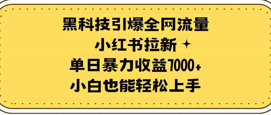 黑科技引爆全网流量小红书拉新，单日暴力收益7000+，小白也能轻松上手-时光资源网