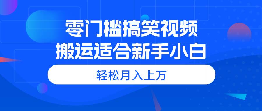 零门槛搞笑视频搬运，轻松月入上万，适合新手小白-时光资源网