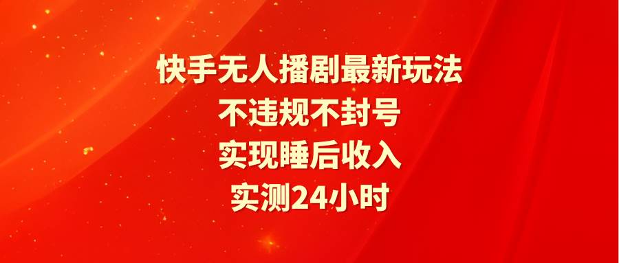 快手无人播剧最新玩法，实测24小时不违规不封号，实现睡后收入-时光资源网