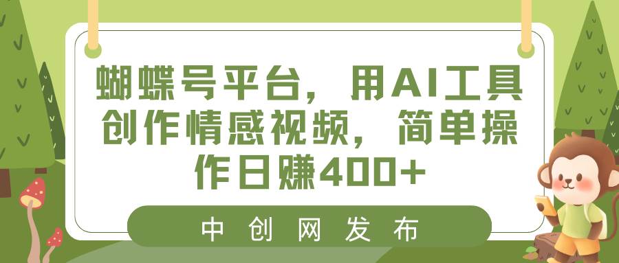 蝴蝶号平台，用AI工具创作情感视频，简单操作日赚400+-时光资源网