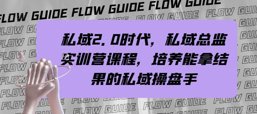私域·2.0时代，私域·总监实战营课程，培养能拿结果的私域操盘手-时光资源网