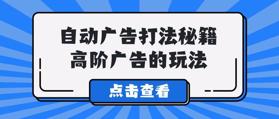 A lice自动广告打法秘籍，高阶广告的玩法-时光资源网