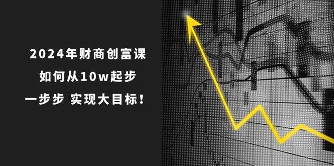 2024年 财商-创富课：如何从10w起步，一步步 实现大目标！-时光资源网