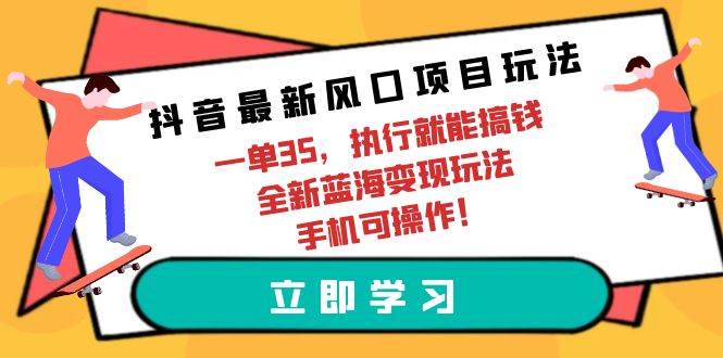 抖音最新风口项目玩法，一单35，执行就能搞钱 全新蓝海变现玩法 手机可操作-时光资源网