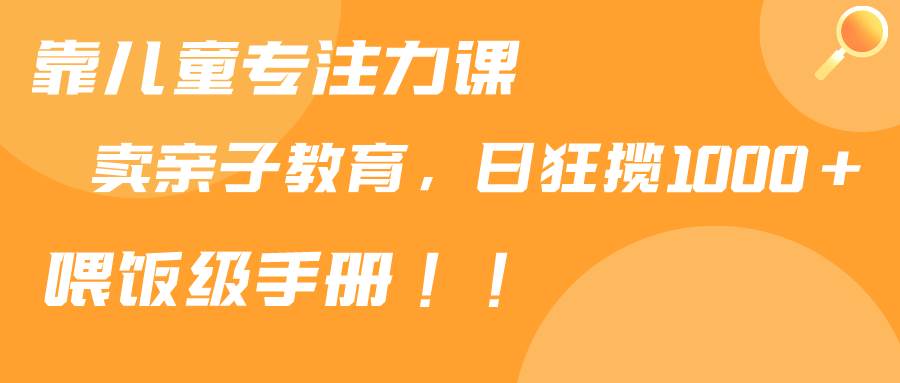 靠儿童专注力课程售卖亲子育儿课程，日暴力狂揽1000+，喂饭手册分享-时光资源网