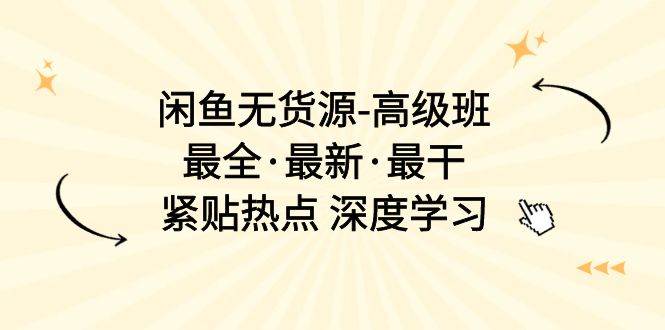 闲鱼无货源-高级班，最全·最新·最干，紧贴热点 深度学习（17节课）-时光资源网
