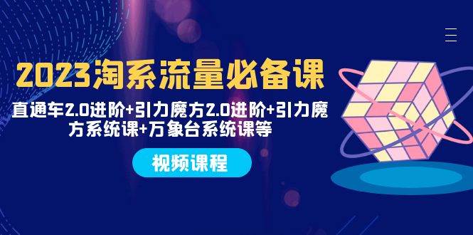2023淘系流量必备课 直通车2.0进阶+引力魔方2.0进阶+引力魔方系统课+万象台-时光资源网