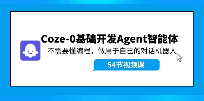 Coze-0基础开发 Agent智能体教程：不需要懂编程，做属于自己的对话机器人-时光资源网
