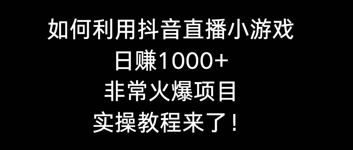 如何利用抖音直播小游戏日赚1000+，非常火爆项目，实操教程来了！-时光资源网