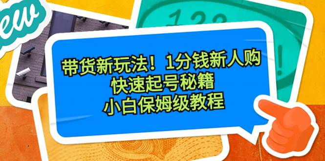 带货新玩法！1分钱新人购，快速起号秘籍！小白保姆级教程-时光资源网