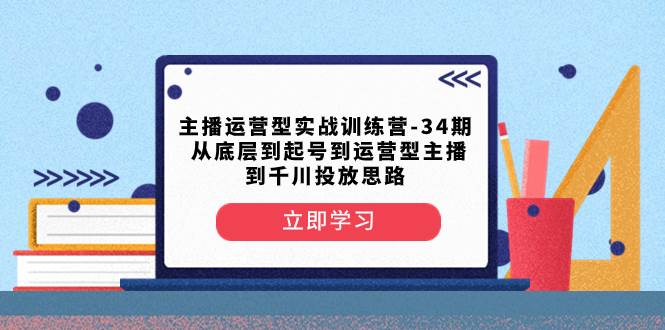 主播运营型实战训练营-第34期  从底层到起号到运营型主播到千川投放思路-时光资源网