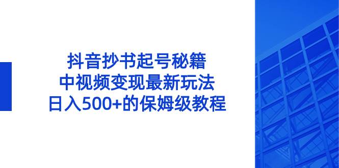 抖音抄书起号秘籍，中视频变现最新玩法，日入500+的保姆级教程！-时光资源网