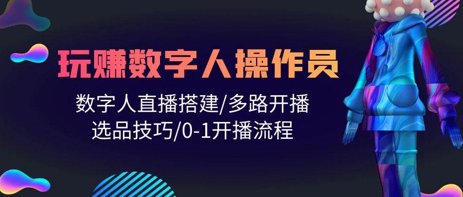 人人都能玩赚数字人操作员 数字人直播搭建/多路开播/选品技巧/0-1开播流程-时光资源网