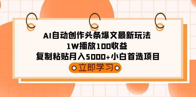 AI自动创作头条爆文最新玩法 1W播放100收益 复制粘贴月入5000+小白首选项目-时光资源网